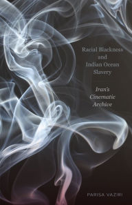 Title: Racial Blackness and Indian Ocean Slavery: Iran's Cinematic Archive, Author: Parisa Vaziri