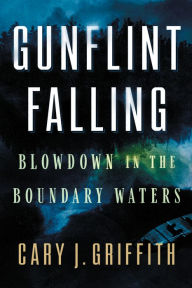 Title: Gunflint Falling: Blowdown in the Boundary Waters, Author: Cary J. Griffith