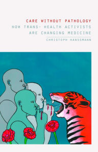 Title: Care without Pathology: How Trans- Health Activists Are Changing Medicine, Author: Christoph Hanssmann