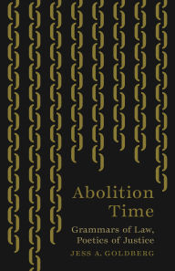 Title: Abolition Time: Grammars of Law, Poetics of Justice, Author: Jess A. Goldberg