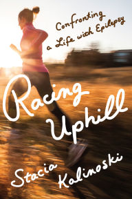 Title: Racing Uphill: Confronting a Life with Epilepsy, Author: Stacia Kalinoski