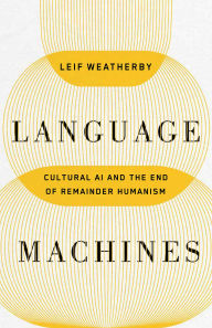 Title: Language Machines: Cultural AI and the End of Remainder Humanism, Author: Leif Weatherby