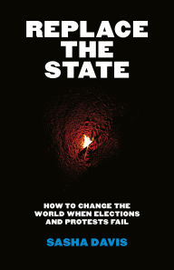 Epub ebook downloads for free Replace the State: How to Change the World When Elections and Protests Fail PDB PDF CHM English version