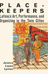 Title: Place-Keepers: Latina/x Art, Performance, and Organizing in the Twin Cities, Author: Jessica Lopez Lyman