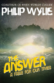 Title: The Answer: A Fable for Our Times, Author: Philip Wylie