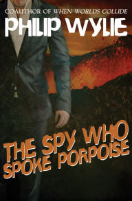 Title: The Spy Who Spoke Porpoise, Author: Philip Wylie