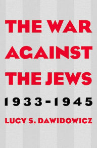Title: The War Against the Jews, 1933-1945, Author: Lucy S. Dawidowicz