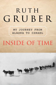 Title: Inside of Time: My Journey from Alaska to Israel, Author: Ruth Gruber
