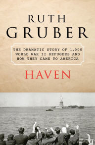 Title: Haven: The Dramatic Story of 1,000 World War II Refugees and How They Came to America, Author: Ruth Gruber