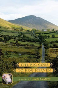 Title: The Pig Goes to Hog Heaven: A Novel, Author: Joseph Caldwell