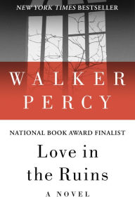 Title: Love in the Ruins: The Adventures of a Bad Catholic at a Time Near the End of the World, Author: Walker Percy