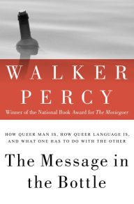 Title: The Message in the Bottle: How Queer Man Is, How Queer Language Is, and What One Has to Do with the Other, Author: Walker Percy