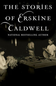 Title: The Stories of Erskine Caldwell, Author: Erskine Caldwell