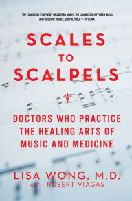 Title: Scales to Scalpels: Doctors Who Practice the Healing Arts of Music and Medicine: The Story of the Longwood Symphony Orchestra, Author: Lisa Wong