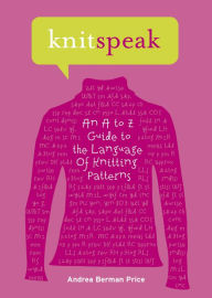 Title: Knitspeak: An A to Z Guide to the Language of Knitting Patterns, Author: Andrea Berman Price