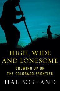 Title: High, Wide and Lonesome: Growing Up on the Colorado Frontier, Author: Hal Borland