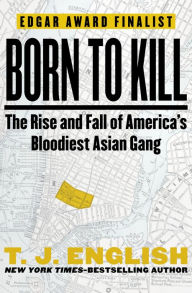 Title: Born to Kill: The Rise and Fall of America's Bloodiest Asian Gang, Author: T. J. English