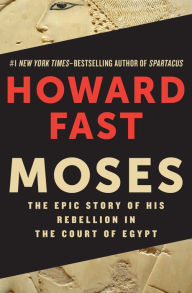 Title: Moses: The Epic Story of His Rebellion in the Court of Egypt, Author: Howard Fast