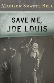 Title: Save Me, Joe Louis, Author: Madison Smartt Bell