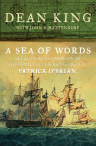 Title: A Sea of Words: A Lexicon and Companion to the Complete Seafaring Tales of Patrick O'Brian, Author: Dean King