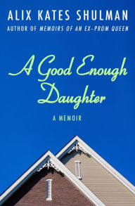 Title: A Good Enough Daughter: A Memoir, Author: Alix Kates Shulman