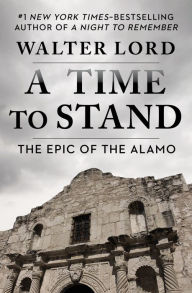 Title: A Time to Stand: The Epic of the Alamo, Author: Walter Lord