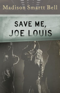 Title: Save Me, Joe Louis, Author: Madison Smartt Bell