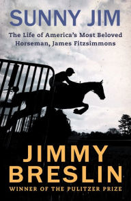 Title: Sunny Jim: The Life of America's Most Beloved Horseman, James Fitzsimmons, Author: Jimmy Breslin