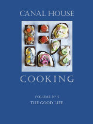 Title: Canal House Cooking, Volume N° 5: The Good Life, Author: Christopher Hirsheimer