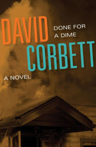 Title: Done for a Dime: A Novel, Author: David Corbett