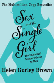 Title: Sex and the Single Girl: The Unmarried Woman's Guide to Men, Author: Helen Gurley Brown
