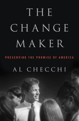 The Change Maker Preserving The Promise Of America By Al Checchi