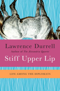 Title: Stiff Upper Lip: Life Among the Diplomats, Author: Lawrence Durrell