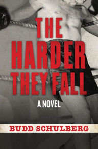 Title: The Harder They Fall: A Novel, Author: Budd Schulberg