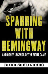 Title: Sparring with Hemingway: And Other Legends of the Fight Game, Author: Budd Schulberg