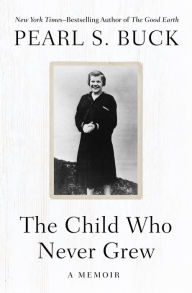 Title: The Child Who Never Grew: A Memoir, Author: Pearl S. Buck