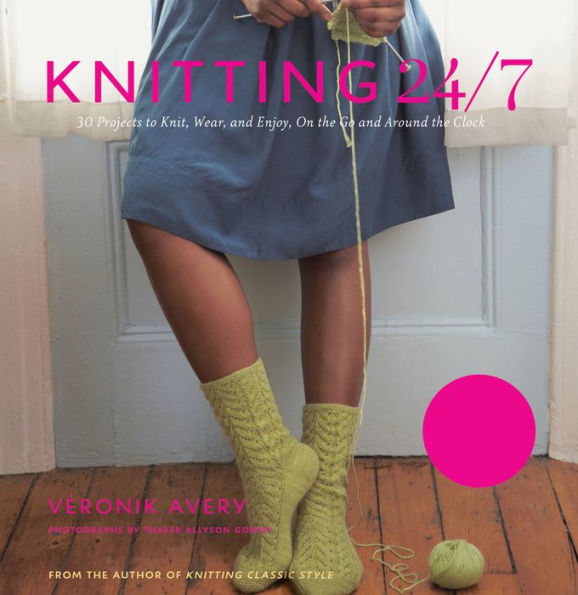 Knitting 24/7: 30 Projects to Knit, Wear, and Enjoy, On the Go and Around the Clock