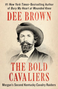 Title: The Bold Cavaliers: Morgan's Second Kentucky Cavalry Raiders, Author: Dee Brown