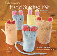 Title: Kata Golda's Hand-Stitched Felt: 25 Whimsical Sewing Projects, Author: Kata Golda