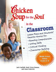 Title: Chicken Soup for the Soul in the Classroom Middle School Edition: Grades 6-8: Lesson Plans and Students' Favorite Stories for Reading Comprehension, Writing Skills, Critical Thinking, Character Building, Author: Jack Canfield