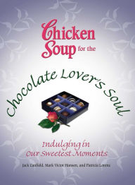 Title: Chicken Soup for the Chocolate Lover's Soul: Indulging Our Sweetest Moments, Author: Jack Canfield