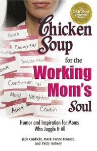 Title: Chicken Soup for the Working Mom's Soul: Humor and Inspiration for Moms Who Juggle It All, Author: Jack Canfield