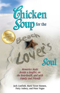 Title: Chicken Soup for the Beach Lover's Soul: Memories Made Beside a Bonfire, on the Boardwalk, and with Family and Friends, Author: Jack Canfield