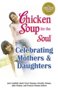 Title: Chicken Soup for the Soul Celebrating Mothers & Daughters, Author: Jack Canfield