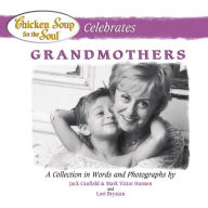 Title: Chicken Soup for the Soul Celebrates Grandmothers: A Collection in Words and Photographs, Author: Jack Canfield