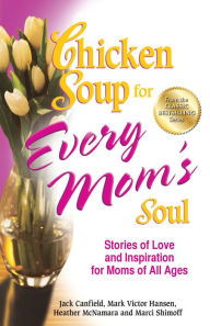 Title: Chicken Soup for Every Mom's Soul: Stories of Love and Inspiration for Moms of All Ages, Author: Jack Canfield