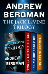 Title: The Jack LeVine Trilogy: The Big Kiss-Off of 1944, Hollywood and LeVine, and Tender Is LeVine, Author: Andrew Bergman