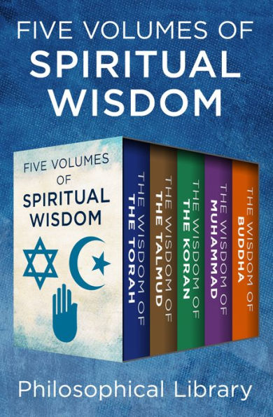 Five Volumes of Spiritual Wisdom: The Wisdom of the Torah, The Wisdom of the Talmud, The Wisdom of the Koran, The Wisdom of Muhammad, and The Wisdom of Buddha