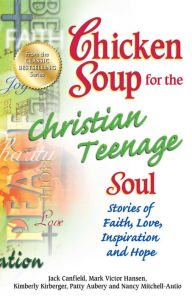 Title: Chicken Soup for the Christian Teenage Soul: Stories to Open the Hearts of Christian Teens, Author: Jack Canfield