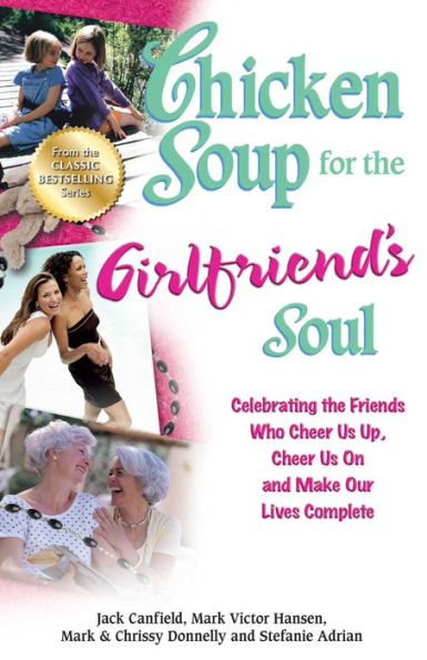 Chicken Soup for the Girlfriend's Soul: Celebrating the Friends Who Cheer Us Up, Cheer Us On and Make Our Lives Complete